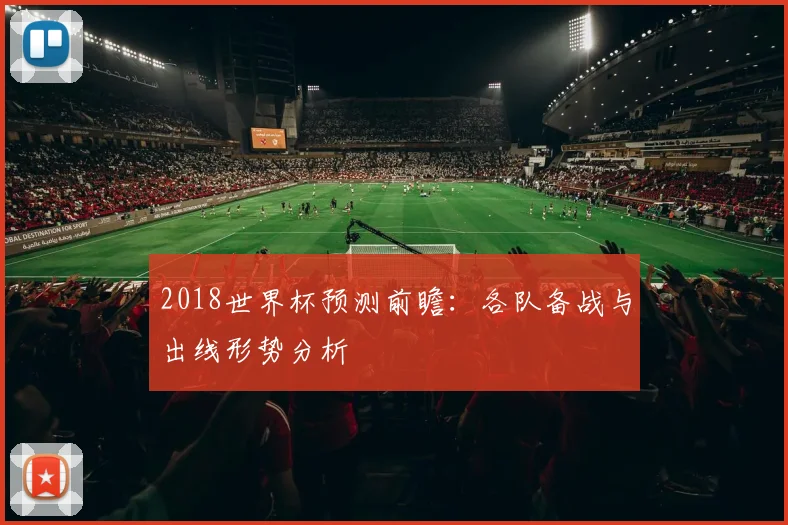 2018世界杯预测前瞻：各队备战与出线形势分析