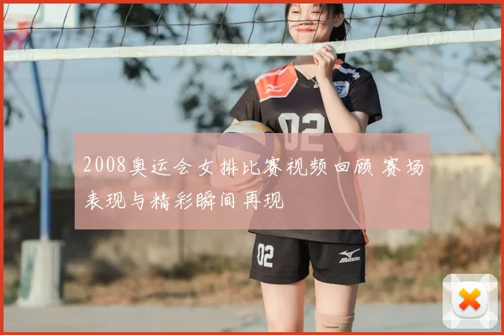 2008奥运会女排比赛视频回顾 赛场表现与精彩瞬间再现