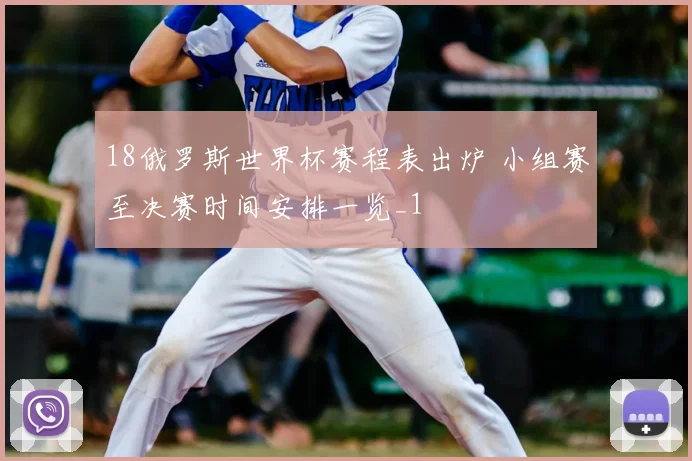 18俄罗斯世界杯赛程表出炉 小组赛至决赛时间安排一览_1