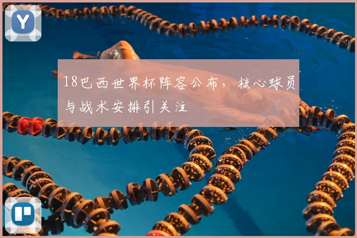 18巴西世界杯阵容公布，核心球员与战术安排引关注