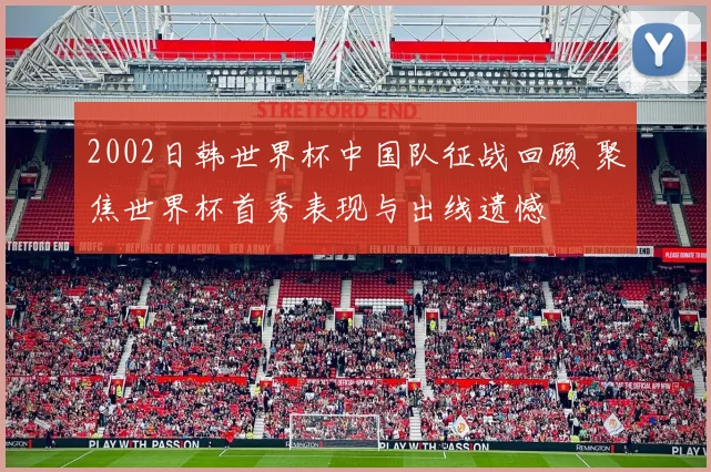 2002日韩世界杯中国队征战回顾 聚焦世界杯首秀表现与出线遗憾