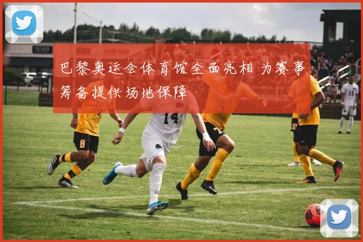 巴黎奥运会体育馆全面亮相 为赛事筹备提供场地保障