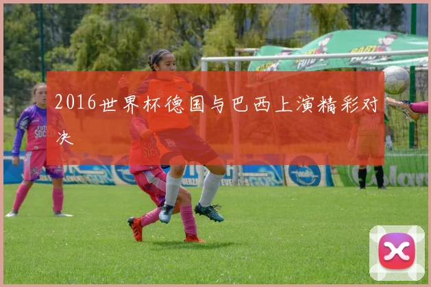 2016世界杯德国与巴西上演精彩对决